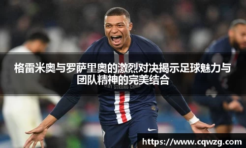 格雷米奥与罗萨里奥的激烈对决揭示足球魅力与团队精神的完美结合