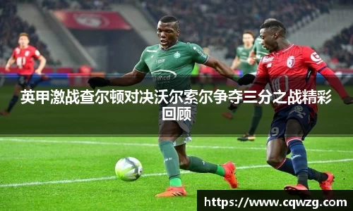 英甲激战查尔顿对决沃尔索尔争夺三分之战精彩回顾